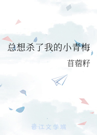 总想杀了我的小青梅