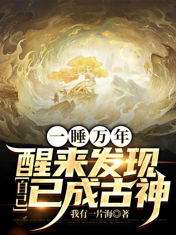 一睡万年,醒来发现自己已成古神