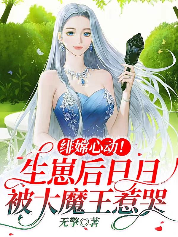 绯嫦心动！生崽后日日被魔王惹哭