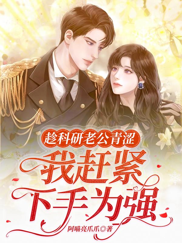 趁科研老公青涩,我赶紧下手为强