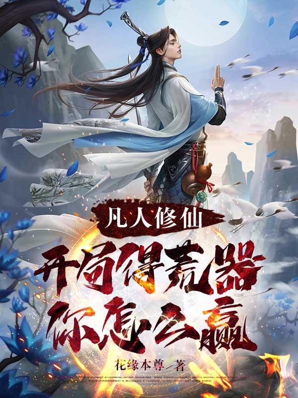 凡人修仙：开局得荒器,你怎么赢