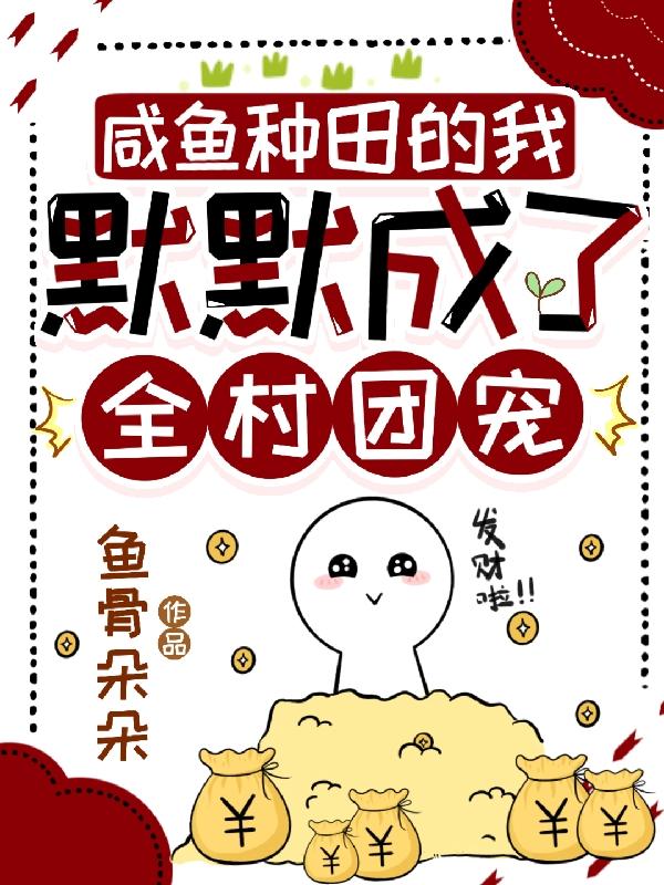 咸鱼种田的我默默成了全村团宠