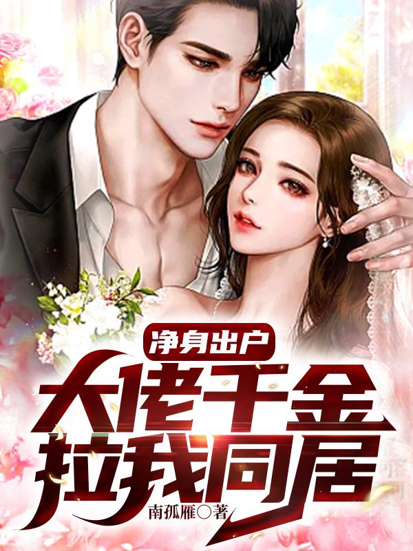 净身出户,大佬千金拉我同居