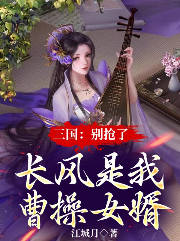 三国：别抢了,长风是我曹操女婿