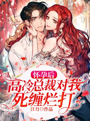 怀孕后,高冷总裁对我死缠烂打