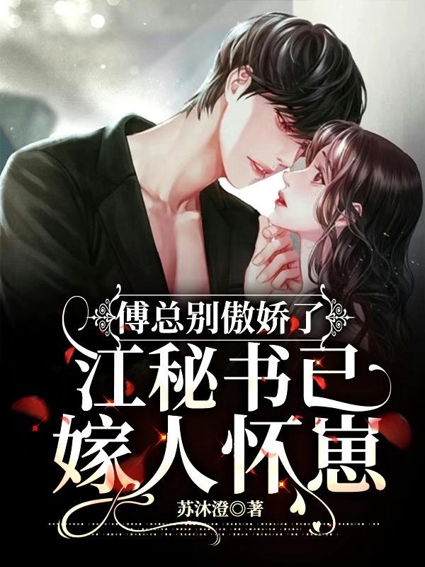 傅总别傲娇了,江秘书已嫁人怀崽