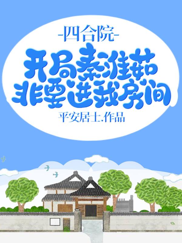 四合院,开局秦淮茹非要进我房间