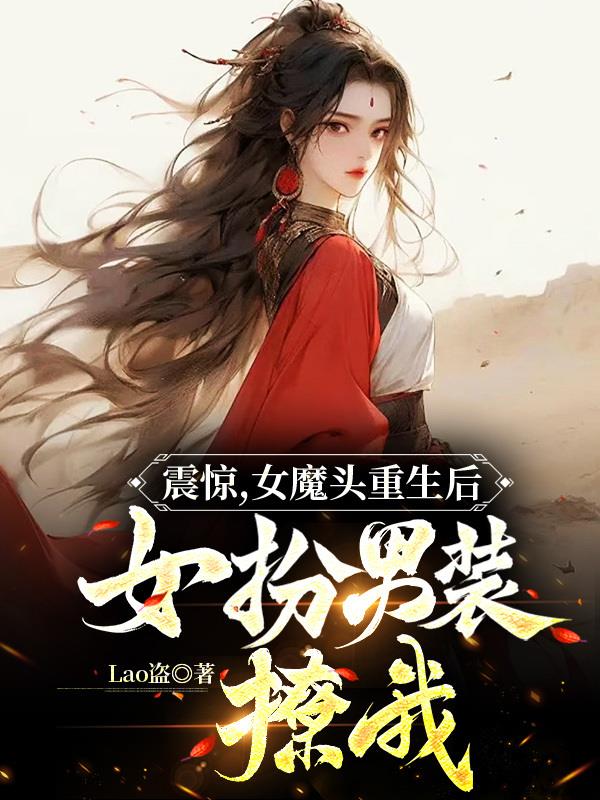 震惊,女魔头重生后扮男装来撩我