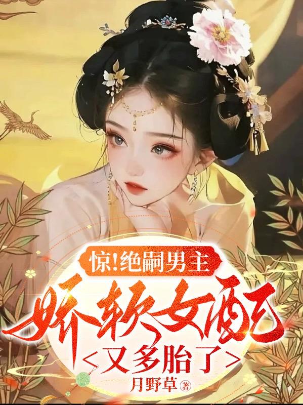 惊！绝嗣男主,娇软女配又多胎了