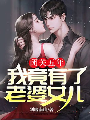 闭关五年,我竟有了老婆女儿
