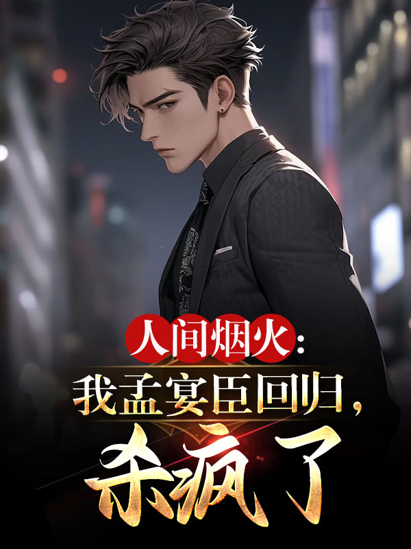 人间烟火：我孟宴臣回归,杀疯了