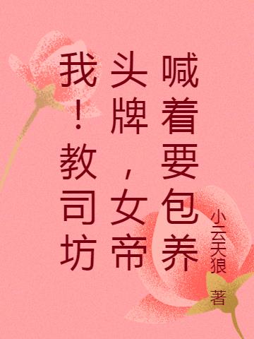我！教司坊头牌,女帝喊着要包养