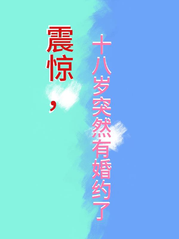 震惊,十八岁突然有婚约了