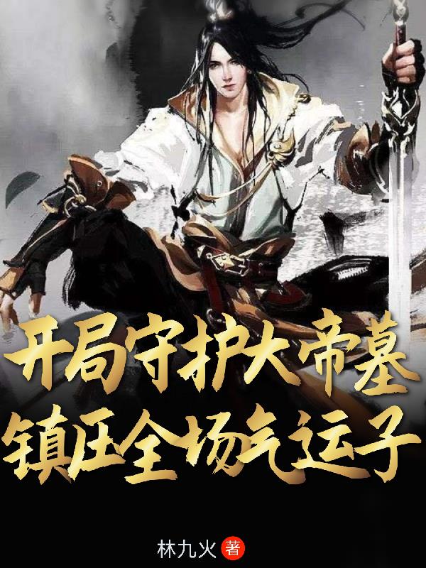 开局守护大帝墓,镇压全场气运子