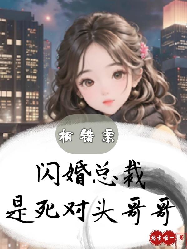 相错亲,闪婚总裁是死对头哥哥