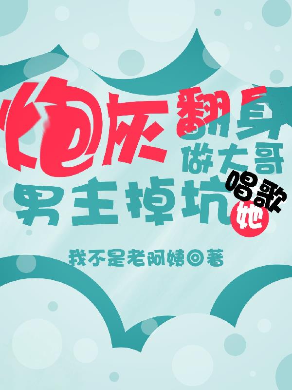 炮灰翻身做大哥,男主掉坑她唱歌