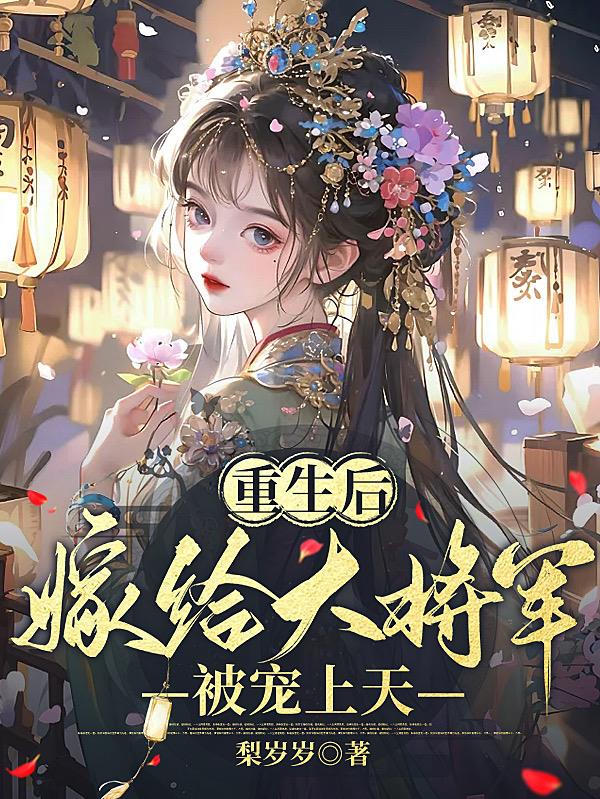 重生后嫁给大将军,被宠上天