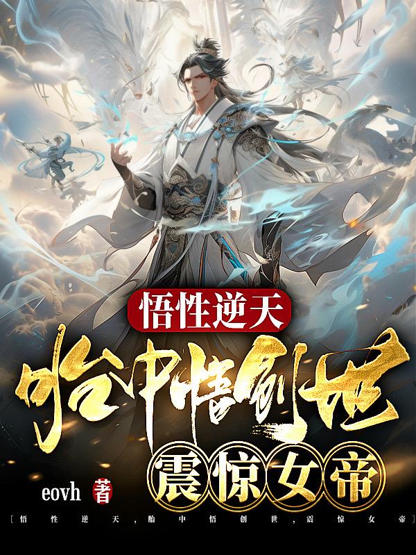 悟性逆天,胎中悟创世,震惊女帝