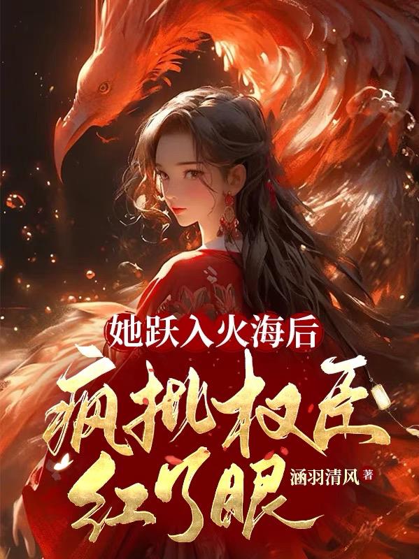 她跃入火海后,疯批权臣红了眼