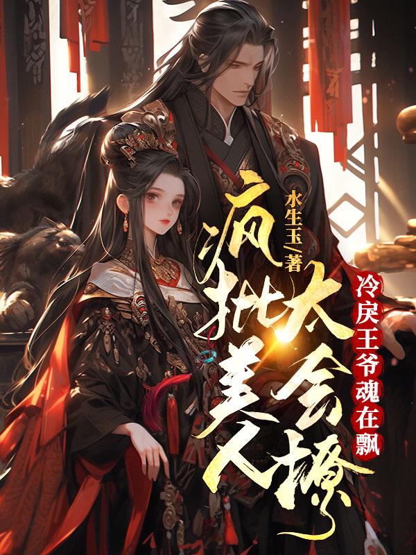 疯批美人太会撩,冷戾王爷魂在飘