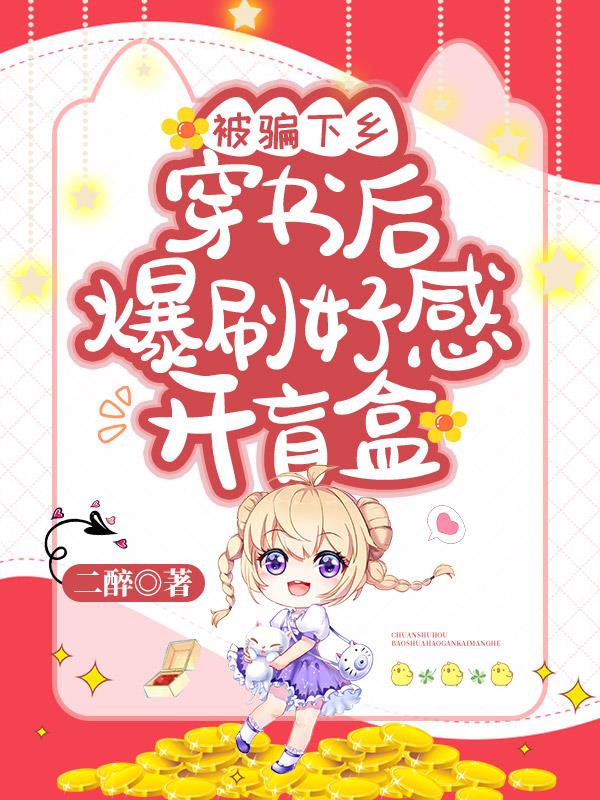 被骗下乡,穿书后爆刷好感开盲盒