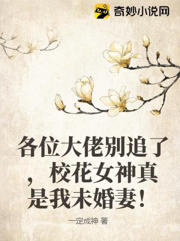 各位大佬别追了,校花女神真是我未婚妻！