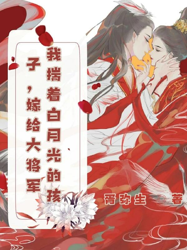 我揣着白月光的孩子,嫁给大将军