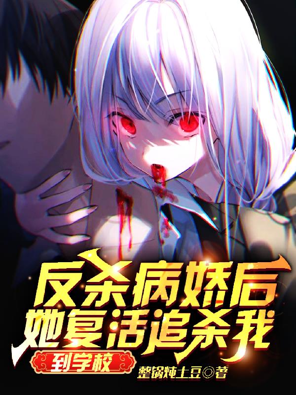 反杀病娇后,她复活追杀我到学校