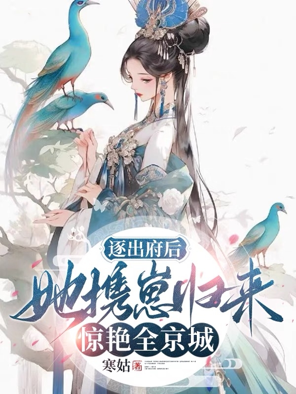 逐出府后,她携崽归来惊艳全京城