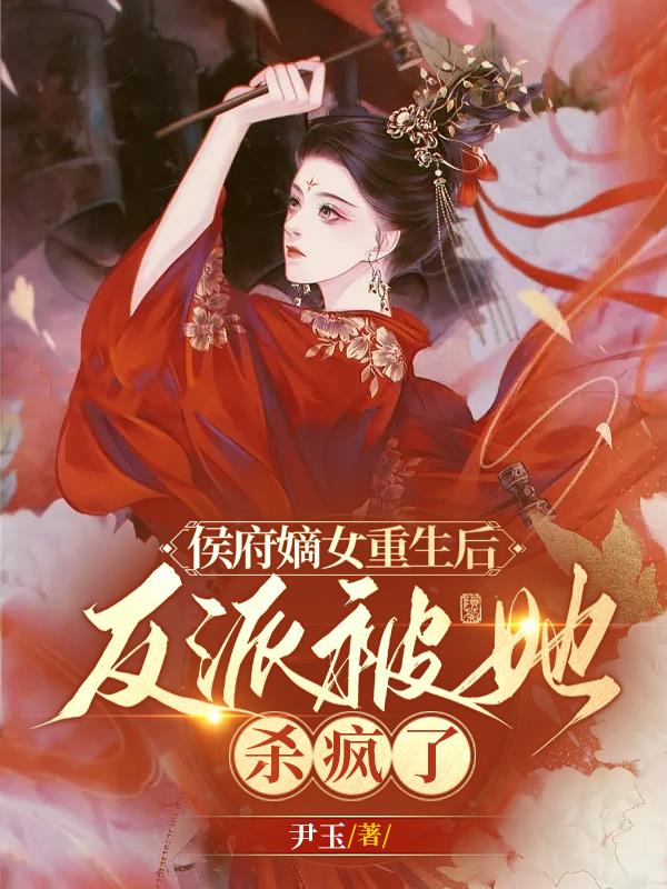 侯府嫡女重生后,反派被她杀疯了