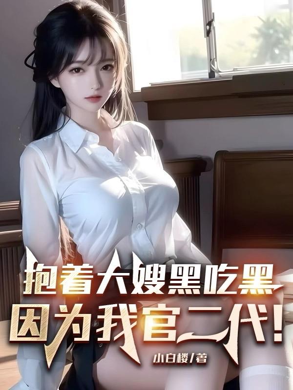 抱着大嫂黑吃黑,因为我官二代！