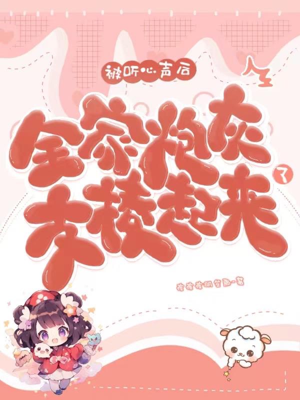 被听心声后,全家炮灰支棱起来了