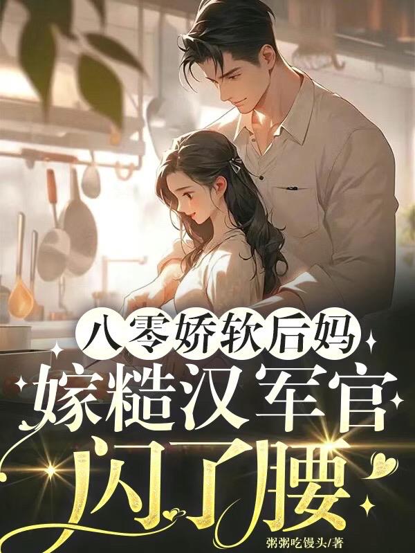 八零娇软后妈,嫁糙汉军官闪了腰