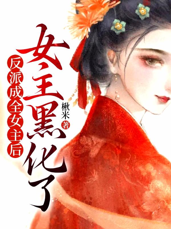 反派成全女主后,女主黑化了