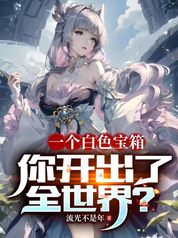一个白色宝箱,你开出了全世界？