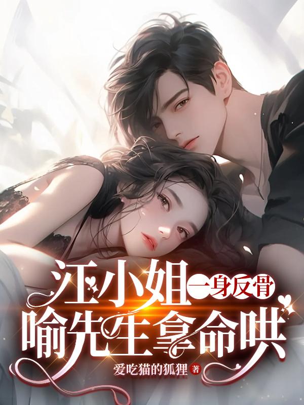 江小姐一身反骨,喻先生拿命哄