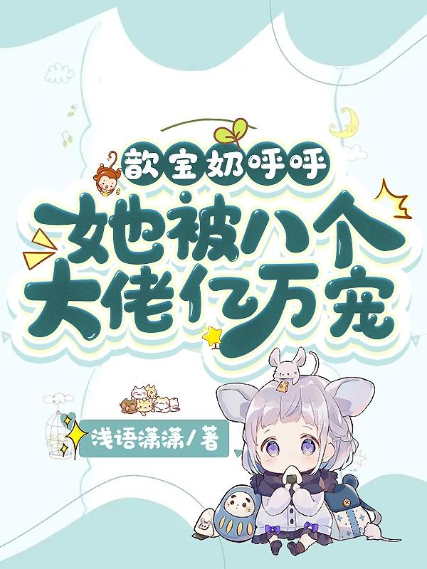 歆宝奶呼呼,她被八个大佬亿万宠