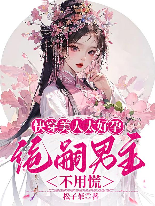 快穿美人太好孕,绝嗣男主不用慌