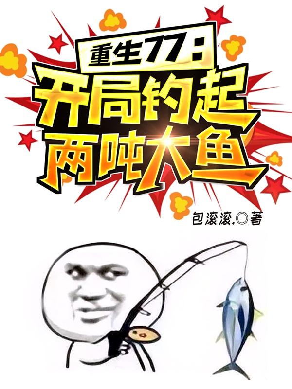 重生77：开局钓起两吨大鱼