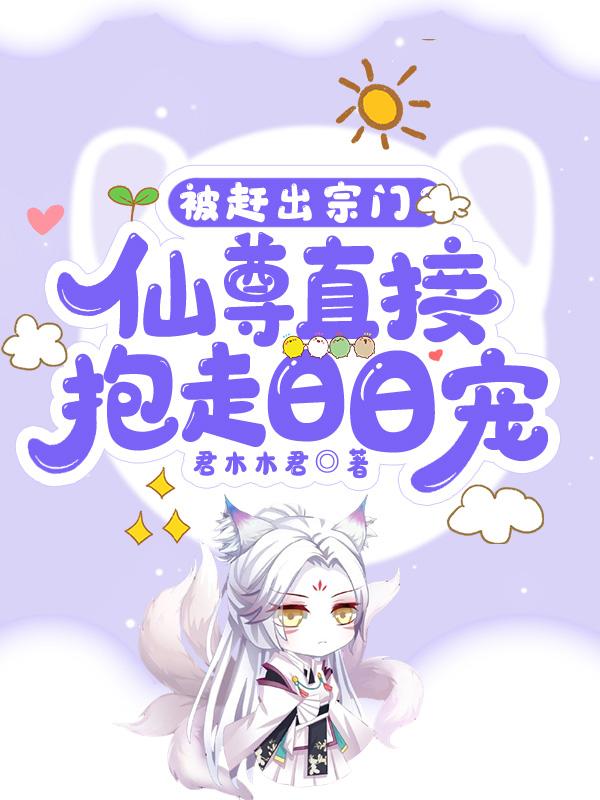 被赶出宗门？仙尊直接抱走日日宠