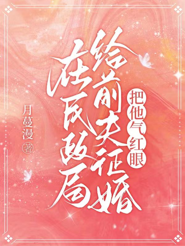 在民政局给前夫征婚,把他气红眼