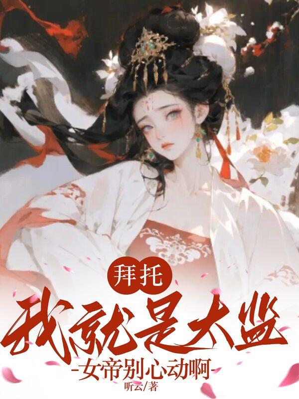 拜托,我就是太监,女帝别心动啊