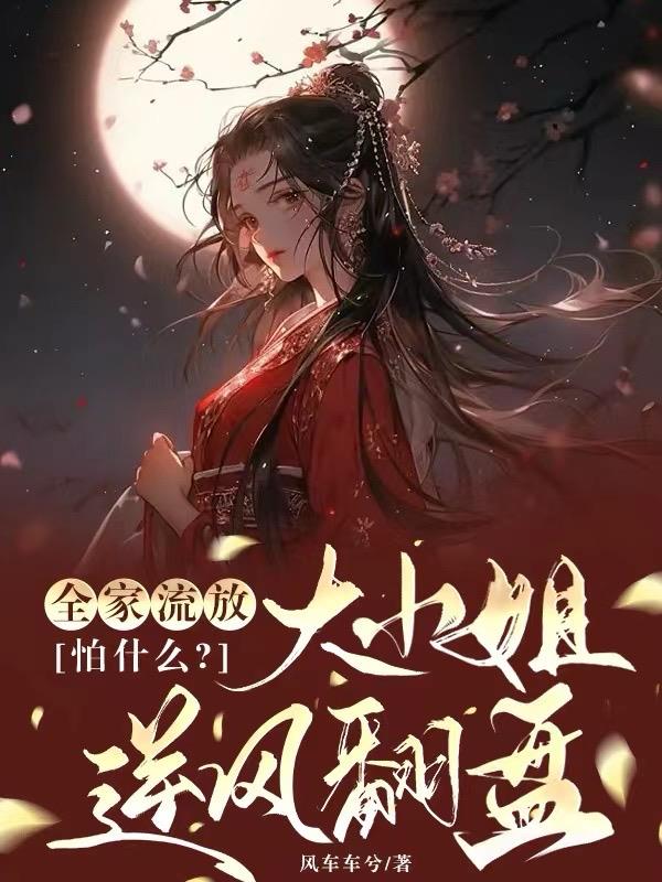 全家流放怕什么,大小姐逆风翻盘