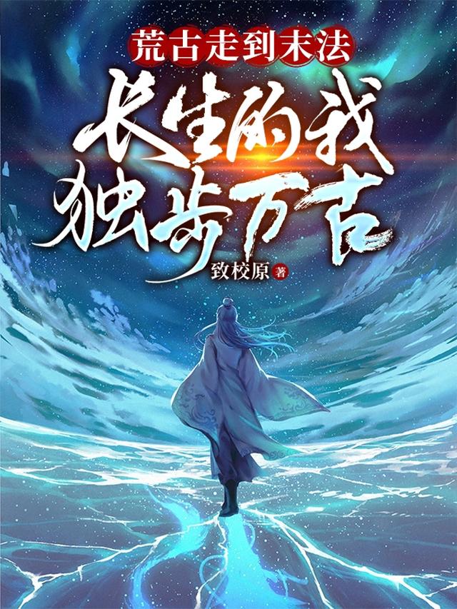 荒古走到末法，长生的我独步万古