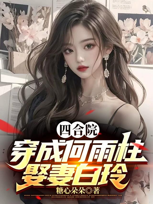 四合院：穿成何雨柱,娶妻白玲