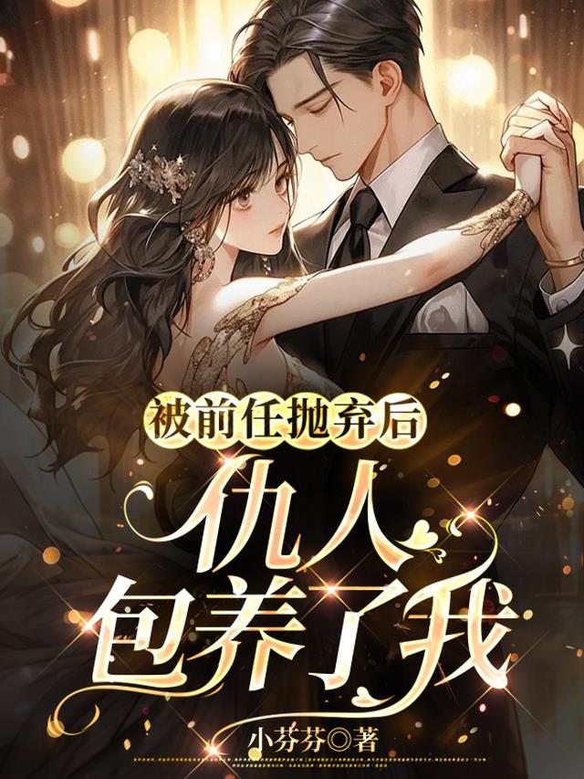 被前任抛弃后,仇人包养了我