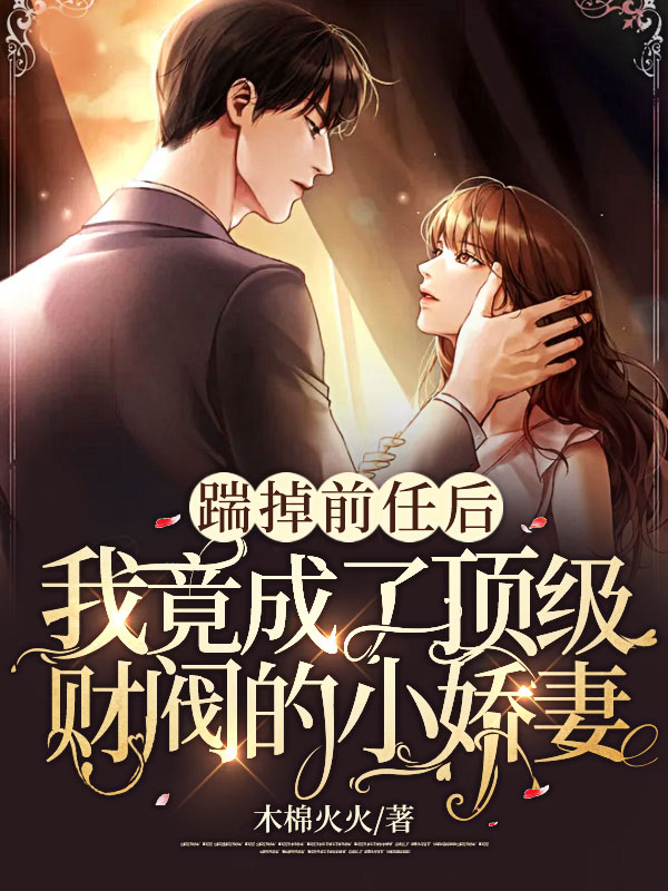 踹掉前任后，我竟成了顶级财阀的小娇妻！