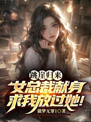 跳崖归来,女总裁献身求我放过她！
