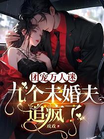 团宠万人迷,九个未婚夫追疯了