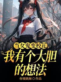 当女鬼变校花,我有个大胆的想法